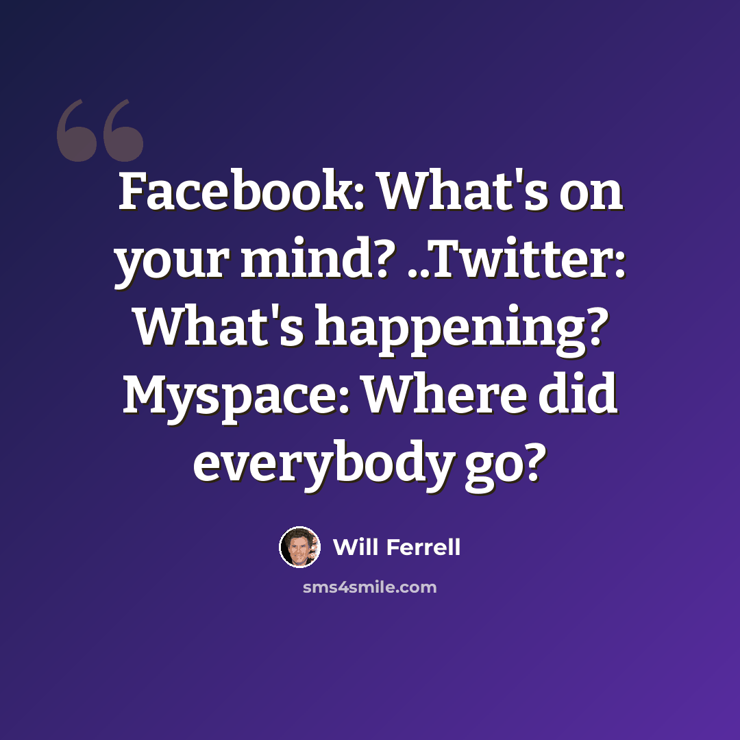 “Facebook: What's on your mind? ..Twitter: What's happening? Myspace: Where did everybody go?” quote by Will Ferrell