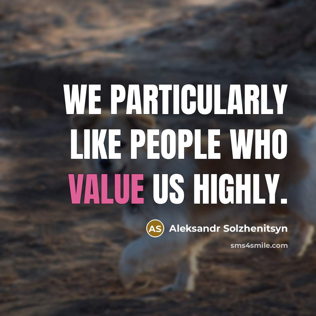 “We particularly like people who value us highly.” quote by Aleksandr Solzhenitsyn