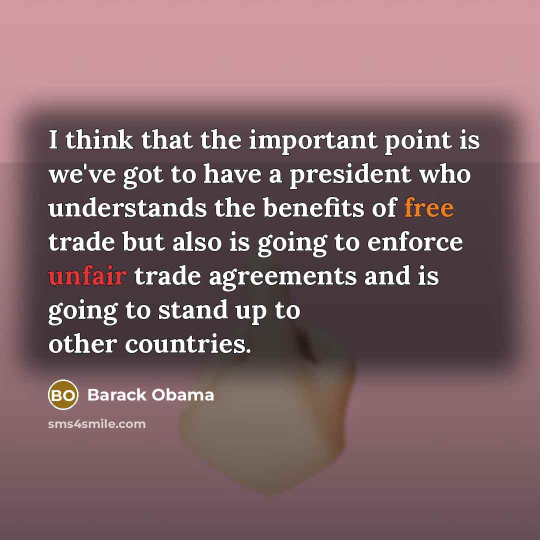 “I think that the important point is we've got to have a president who understands the benefits of free trade but also is going to enforce unfair trade agreements and is going to stand up to other countries.” quote by Barack Obama