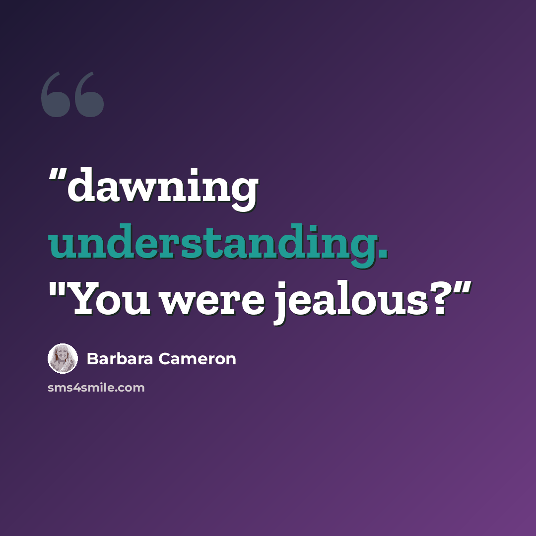 “dawning understanding. "You were jealous?” quote by Barbara Cameron