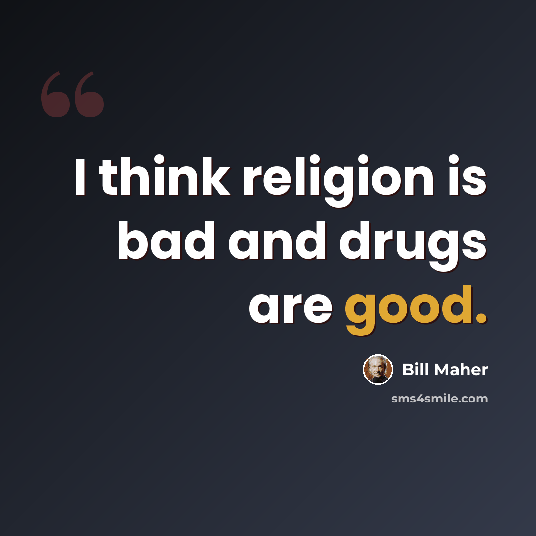 “I think religion is bad and drugs are good.” quote by Bill Maher