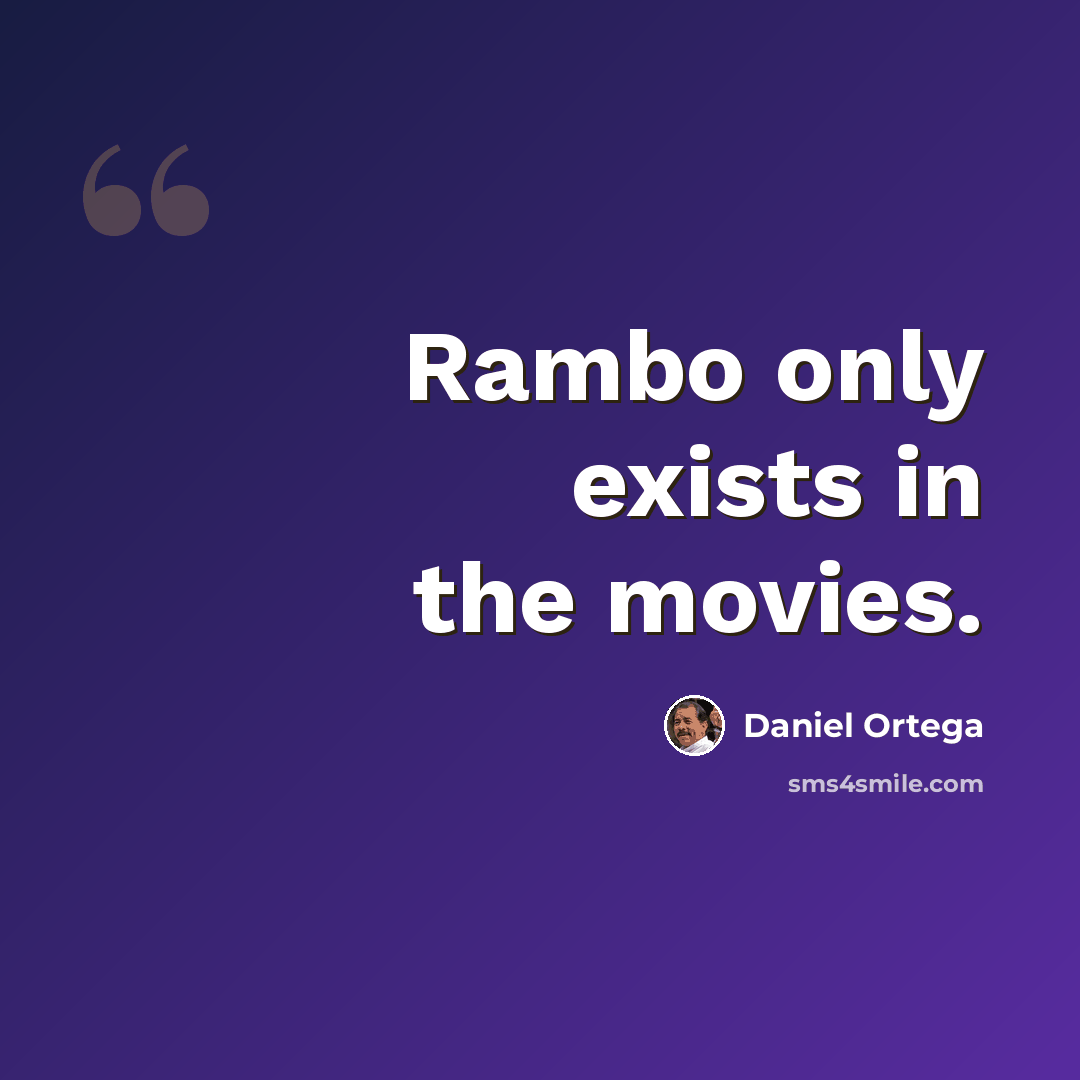“Rambo only exists in the movies.” quote by Daniel Ortega