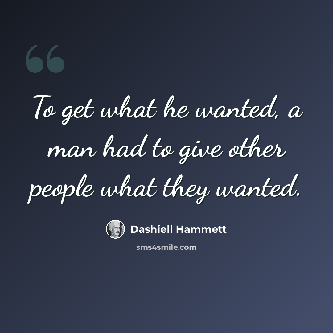 “To get what he wanted, a man had to give other people what they wanted.” quote by Dashiell Hammett