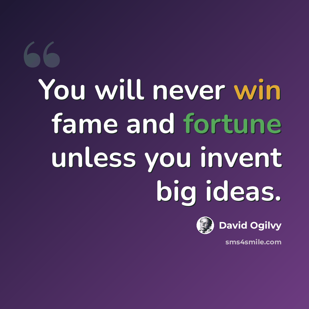 “You will never win fame and fortune unless you invent big ideas.” quote by David Ogilvy