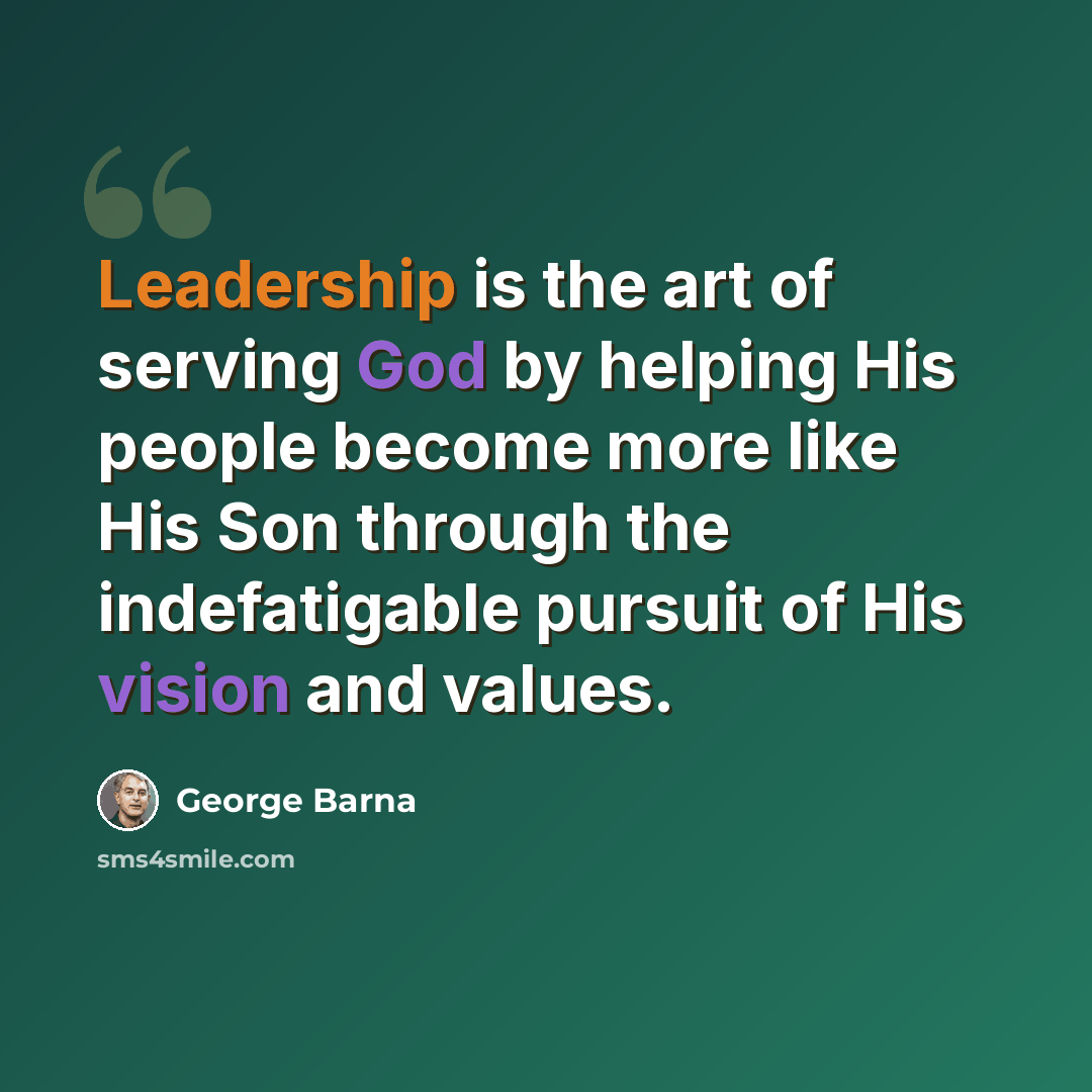 “Leadership is the art of serving God by helping His people become more like His Son through the indefatigable pursuit of His vision and values.” quote by George Barna