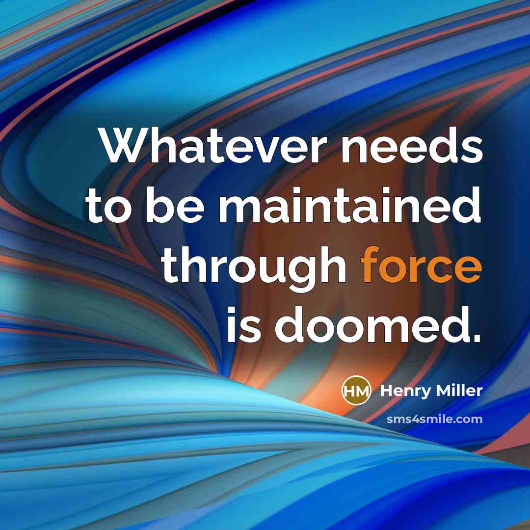 “Whatever needs to be maintained through force is doomed.” quote by Henry Miller