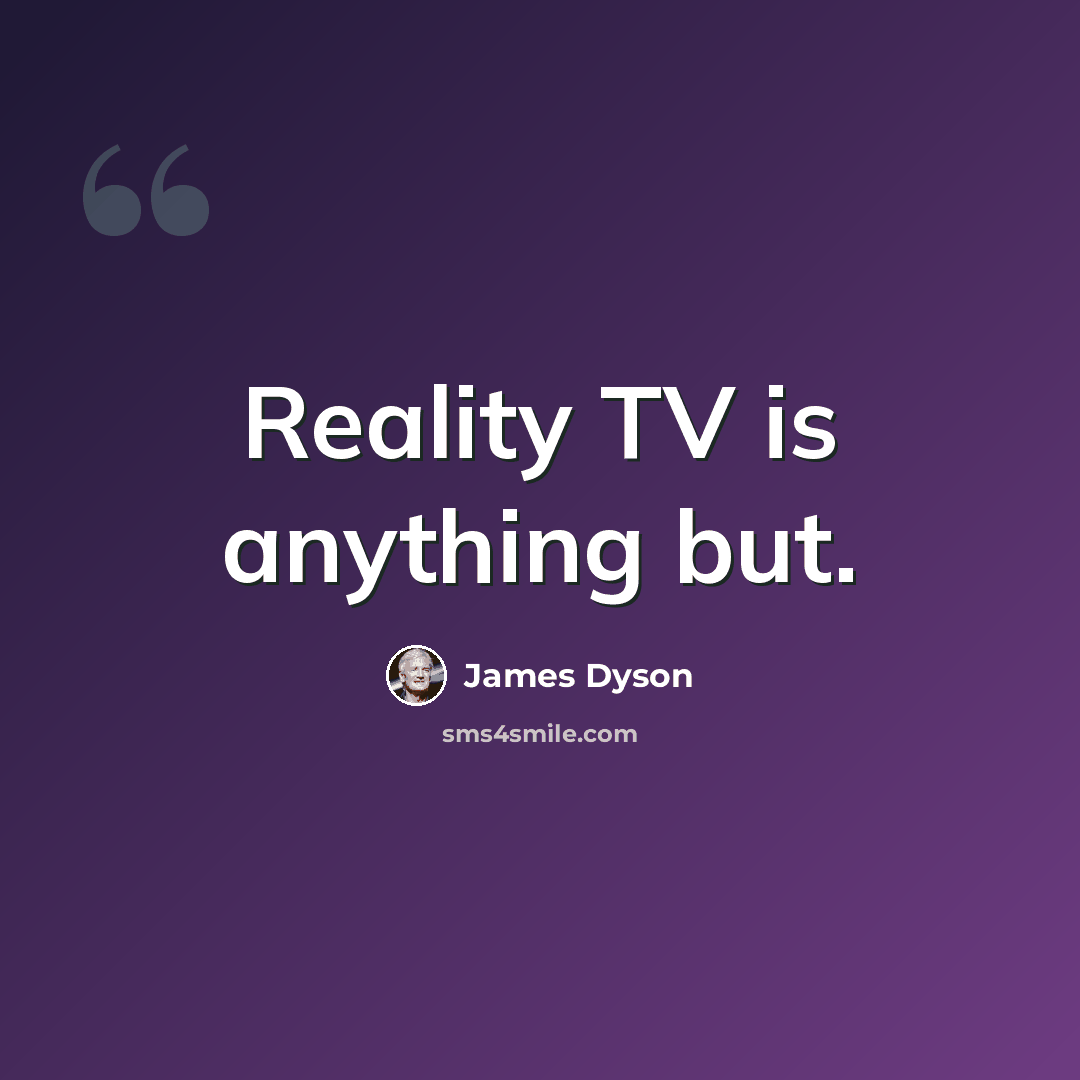 “Reality TV is anything but.” quote by James Dyson