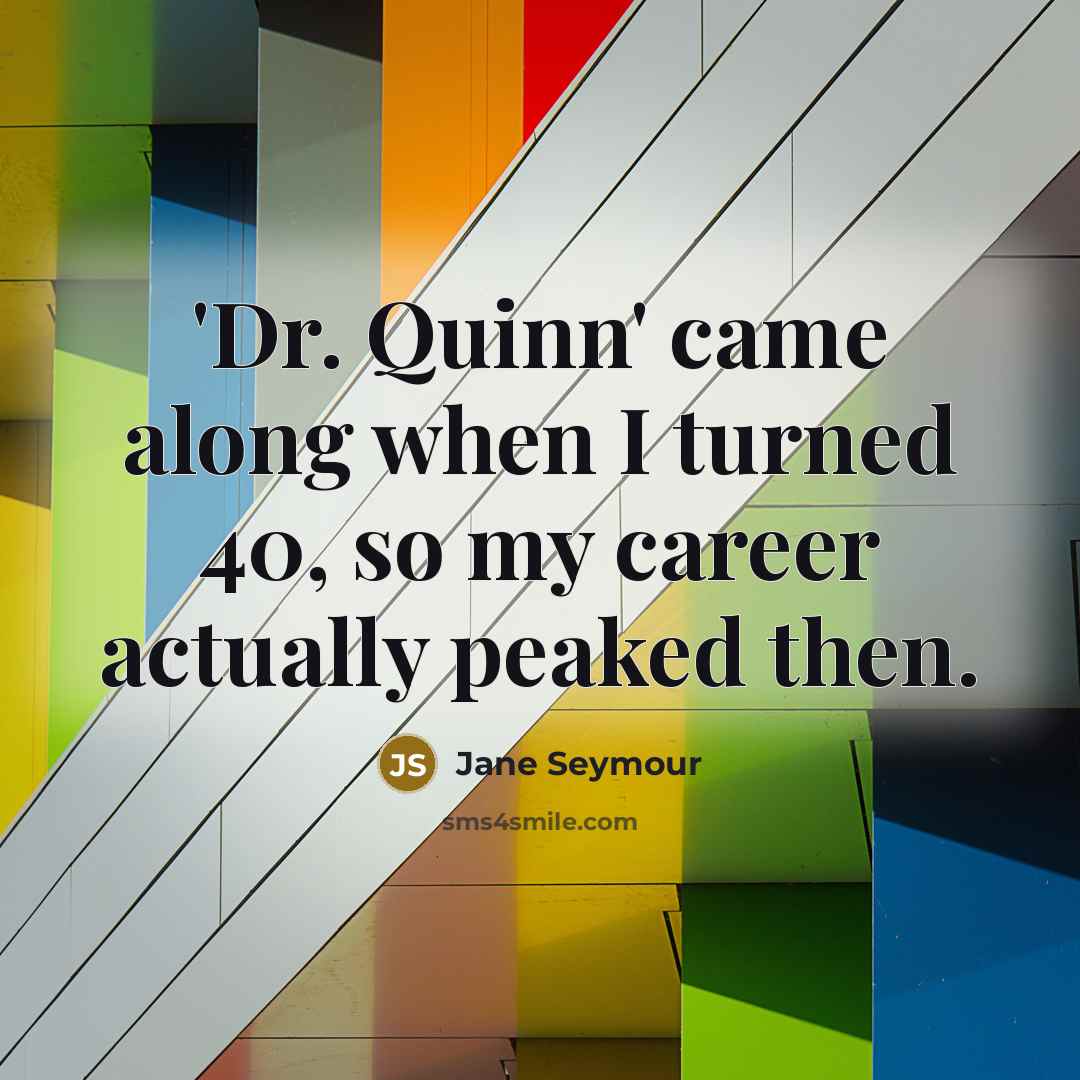 “'Dr. Quinn' came along when I turned 40, so my career actually peaked then.” quote by Jane Seymour