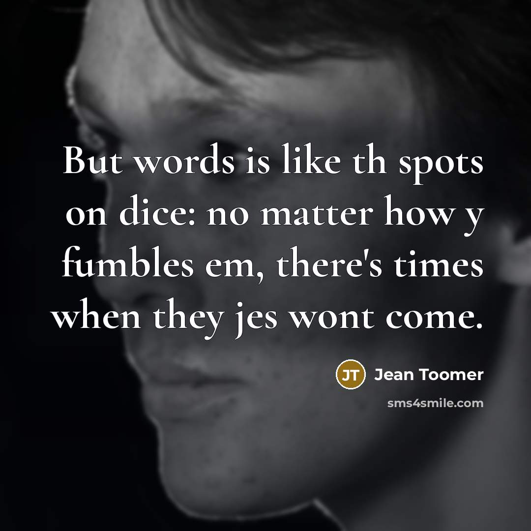 “But words is like th spots on dice: no matter how y fumbles em, there's times when they jes wont come.” quote by Jean Toomer