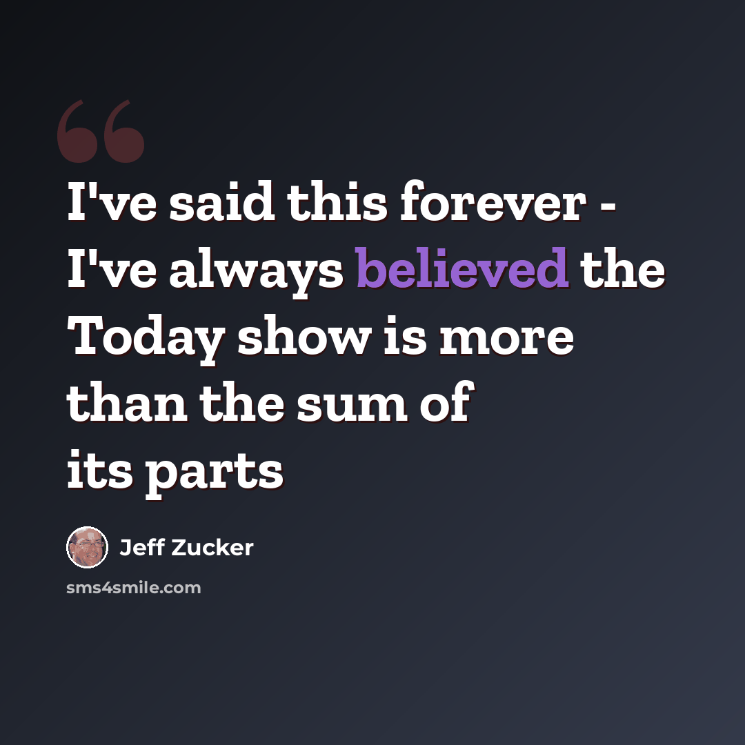 “I've said this forever - I've always believed the Today show is more than the sum of its parts” quote by Jeff Zucker