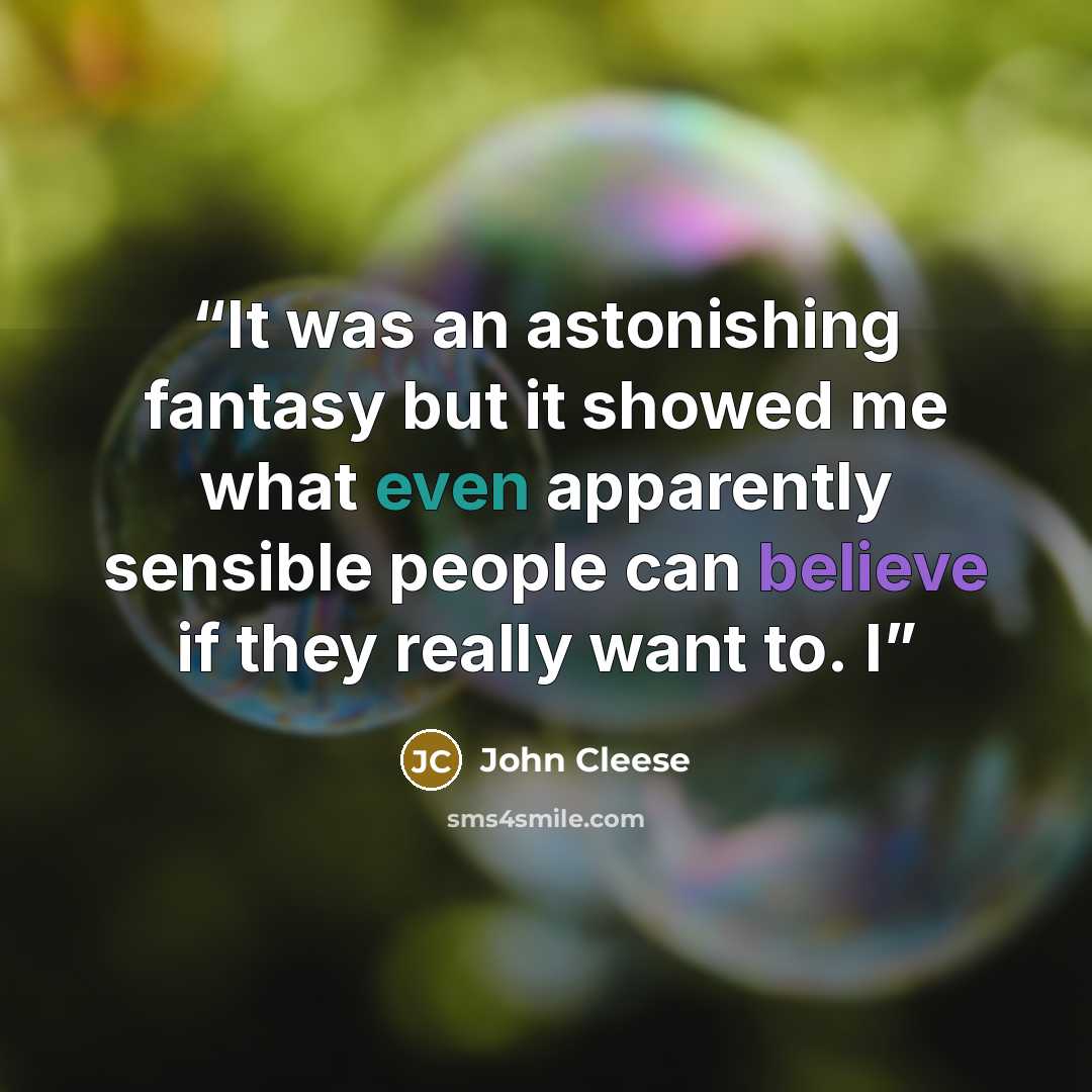 “It was an astonishing fantasy but it showed me what even apparently sensible people can believe if they really want to. I” quote by John Cleese