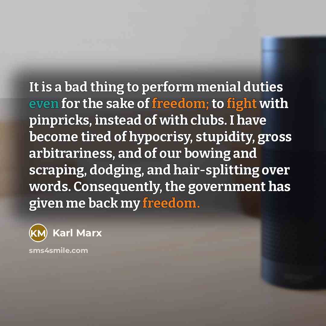 “It is a bad thing to perform menial duties even for the sake of freedom; to fight with pinpricks, instead of with clubs. I have become tired of hypocrisy, stupidity, gross arbitrariness, and of our bowing and scraping, dodging, and hair-splitting over words. Consequently, the government has given…” quote by Karl Marx