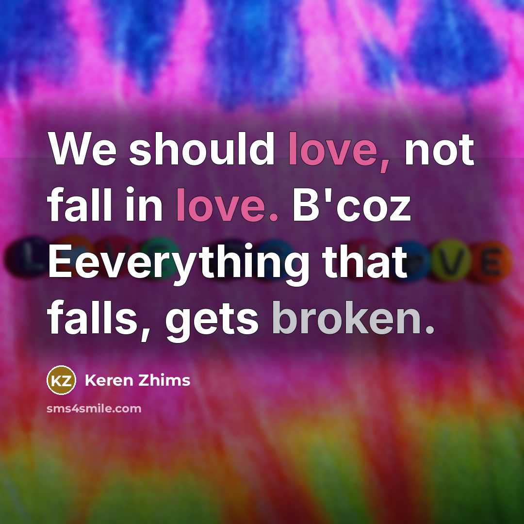 “We should love, not fall in love. B'coz Eeverything that falls, gets broken.” quote by Keren Zhims