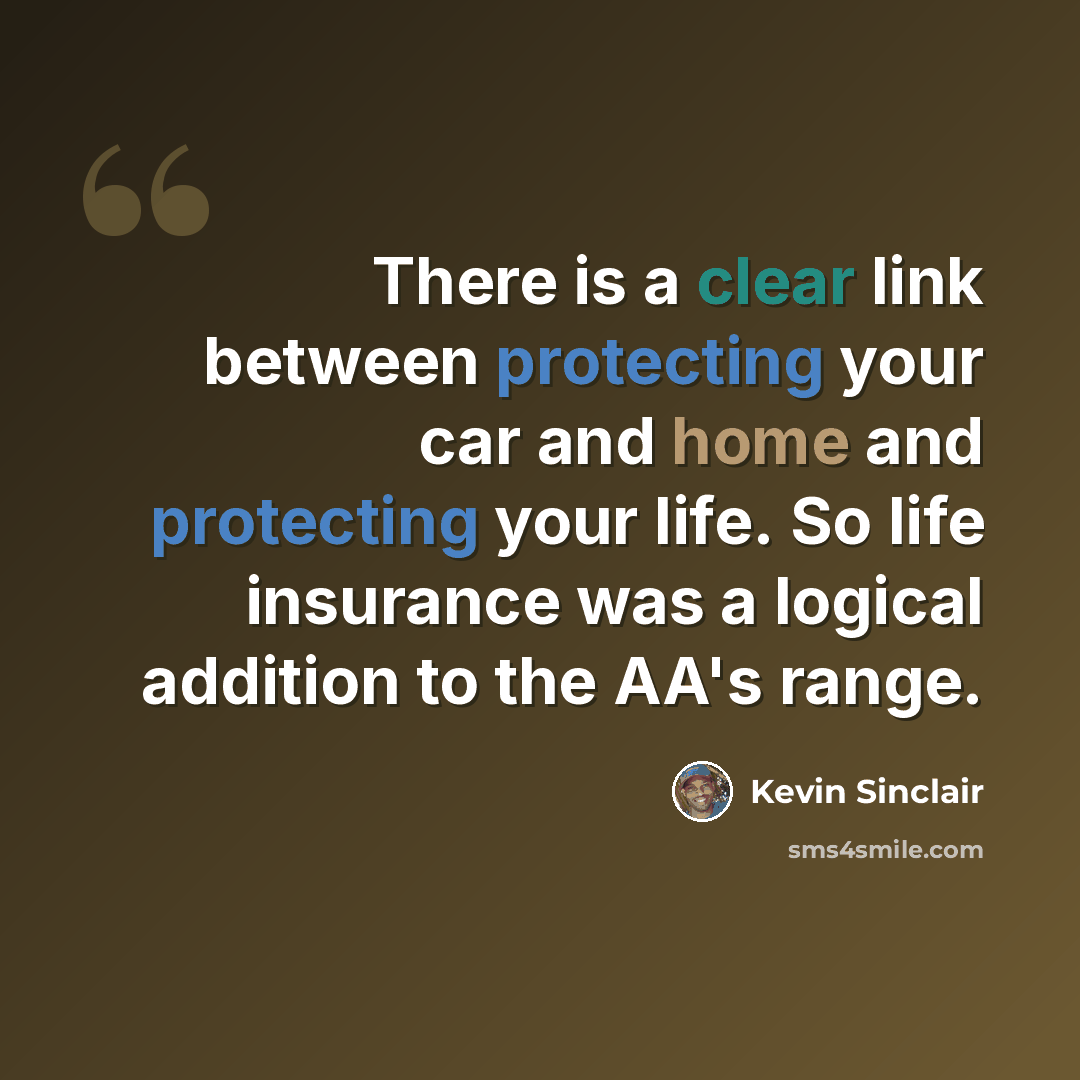 “There is a clear link between protecting your car and home and protecting your life. So life insurance was a logical addition to the AA's range.” quote by Kevin Sinclair