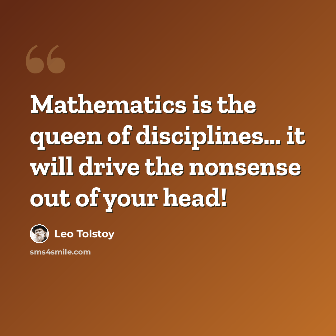 “Mathematics is the queen of disciplines… it will drive the nonsense out of your head!” quote by Leo Tolstoy