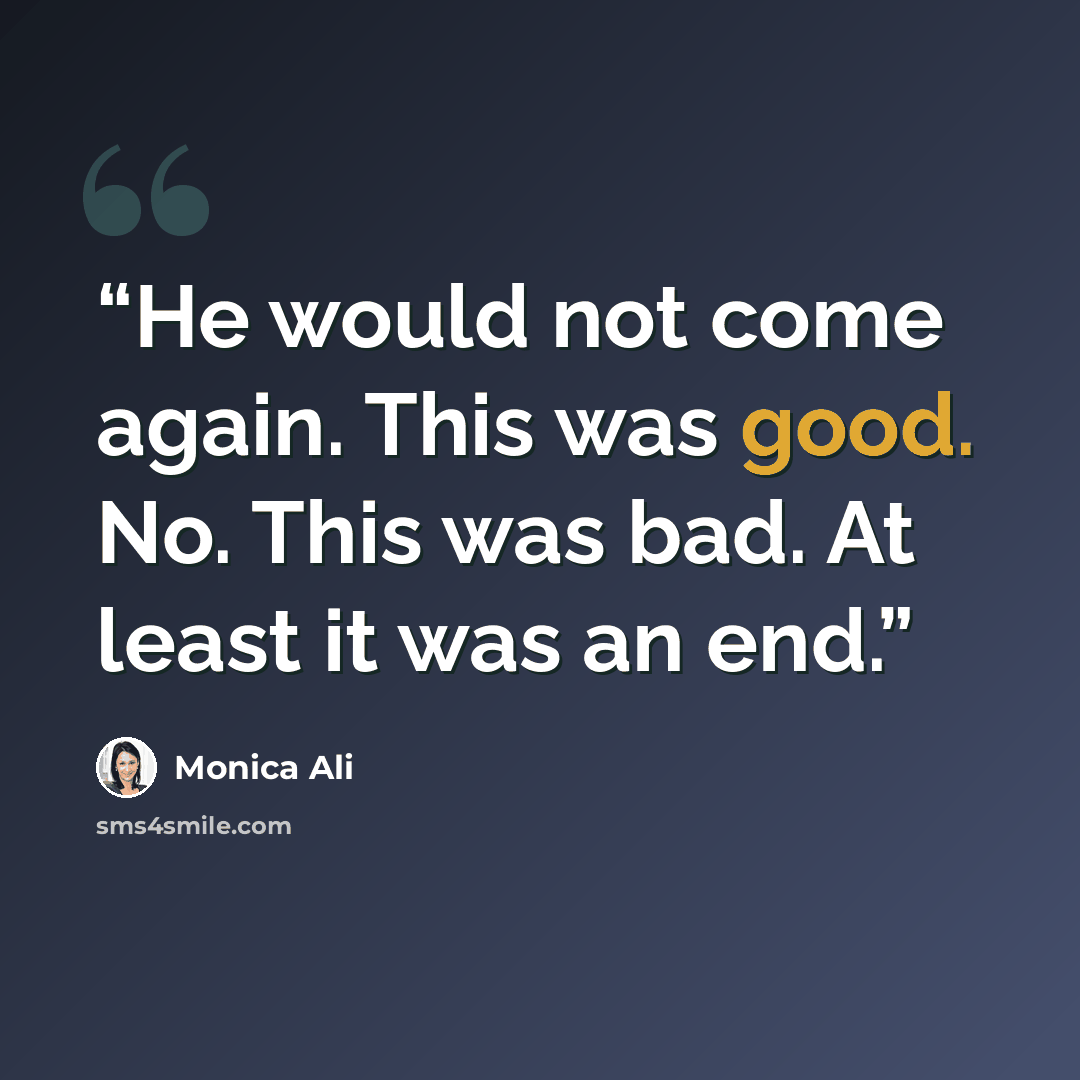 “He would not come again. This was good. No. This was bad. At least it was an end.” quote by Monica Ali