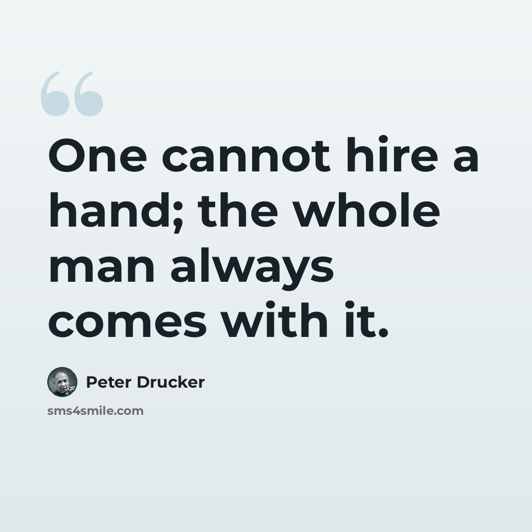 “One cannot hire a hand; the whole man always comes with it.” quote by Peter Drucker