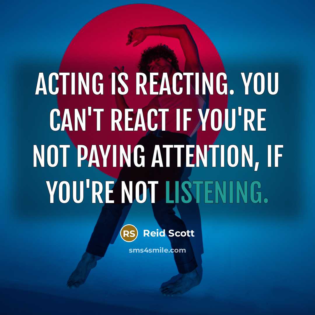 “Acting is reacting. You can't react if you're not paying attention, if you're not listening.” quote by Reid Scott