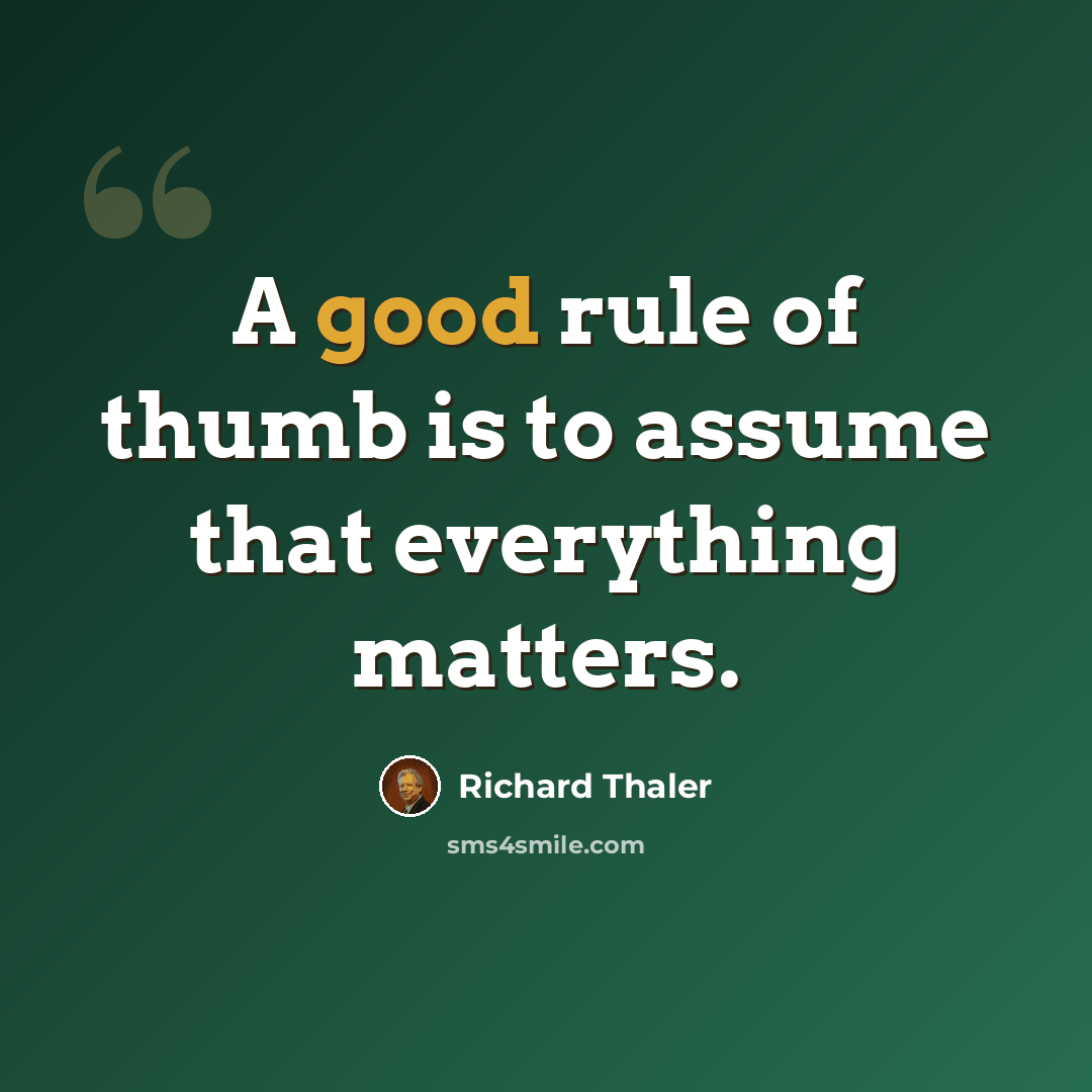 “A good rule of thumb is to assume that everything matters.” quote by Richard Thaler