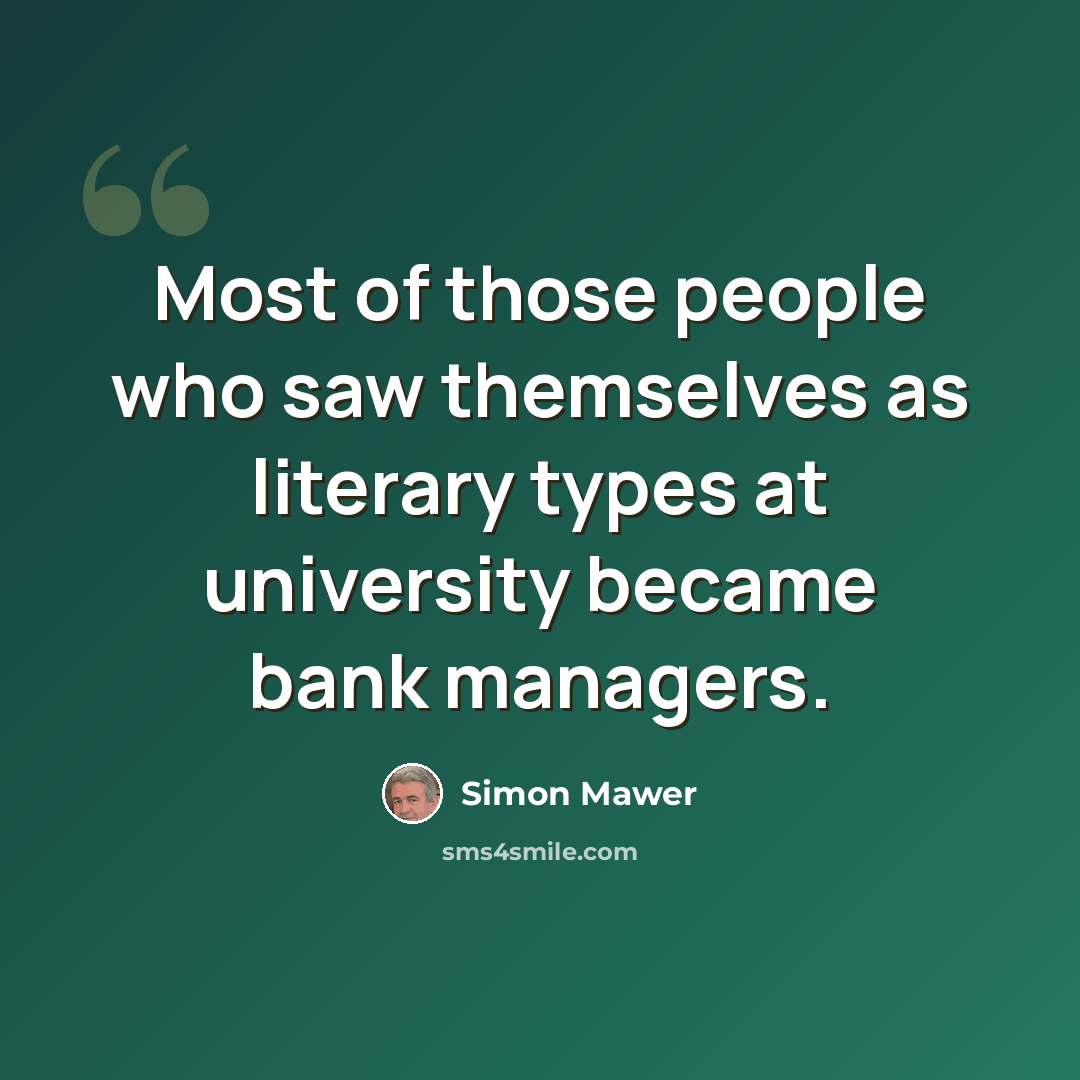 “Most of those people who saw themselves as literary types at university became bank managers.” quote by Simon Mawer