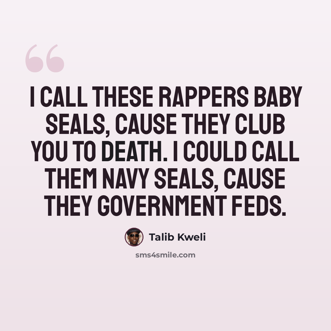 “I call these rappers baby seals, cause they club you to death. I could call them Navy SEALs, cause they government feds.” quote by Talib Kweli