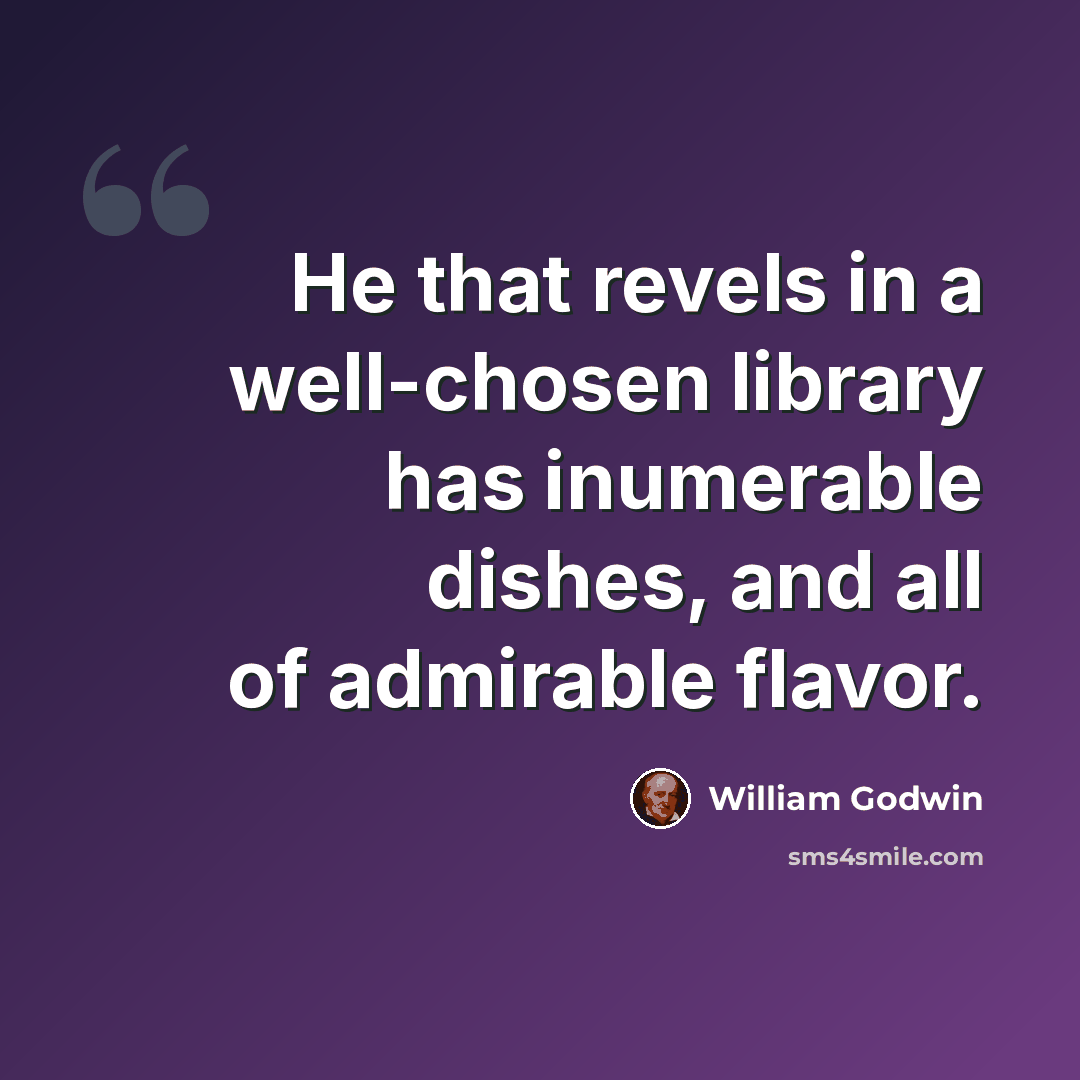 “He that revels in a well-chosen library has inumerable dishes, and all of admirable flavor.” quote by William Godwin