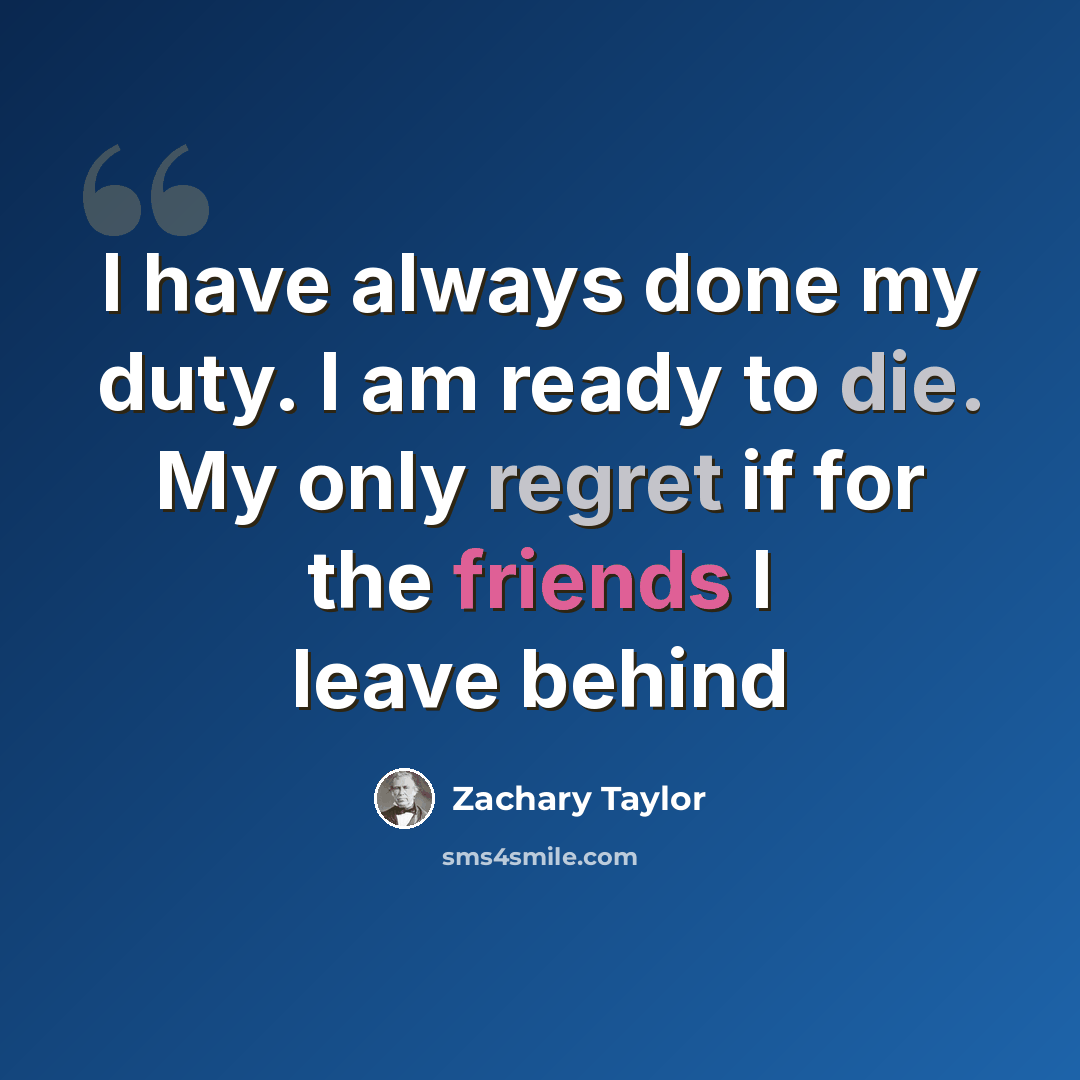 “I have always done my duty. I am ready to die. My only regret if for the friends I leave behind” quote by Zachary Taylor