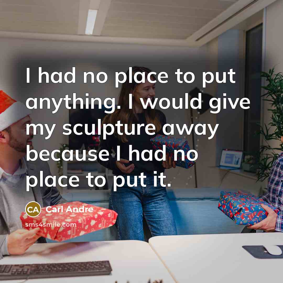 “I had no place to put anything. I would give my sculpture away because I had no place to put it.” quote by Carl Andre
