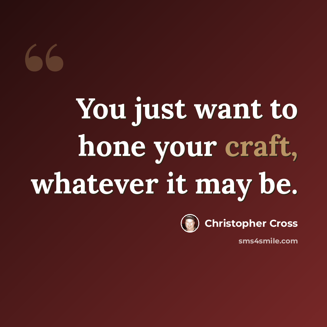 “You just want to hone your craft, whatever it may be.” quote by Christopher Cross