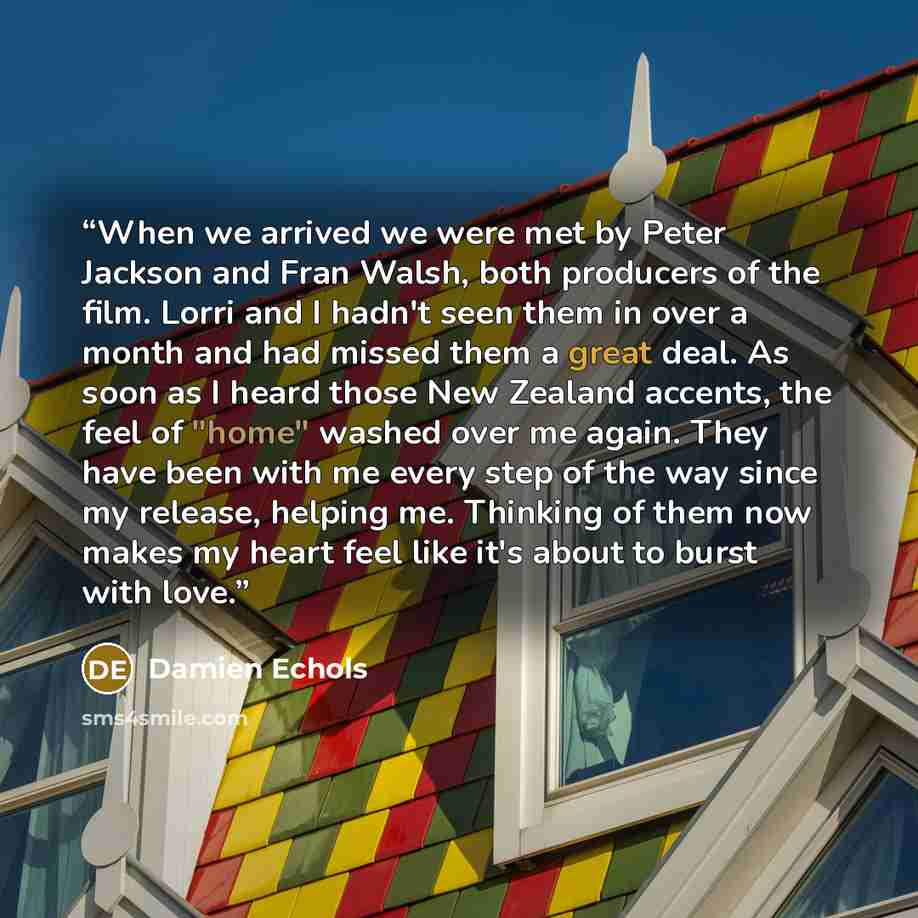 “When we arrived we were met by Peter Jackson and Fran Walsh, both producers of the film. Lorri and I hadn't seen them in over a month and had missed them a great deal. As soon as I heard those New Zealand accents, the feel of "home" washed over me again. They have been with me every step of the…” quote by Damien Echols
