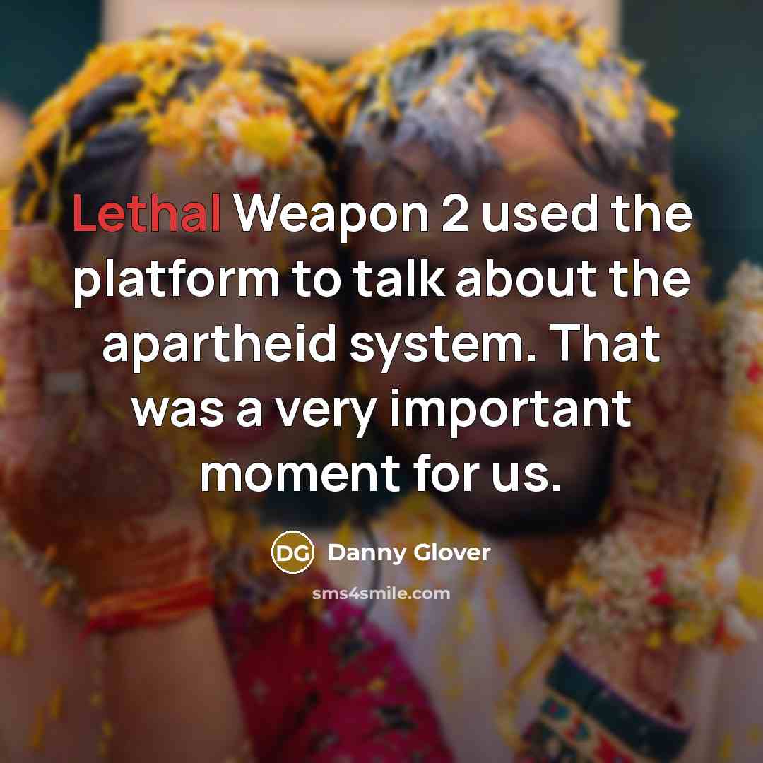 “Lethal Weapon 2 used the platform to talk about the apartheid system. That was a very important moment for us.” quote by Danny Glover