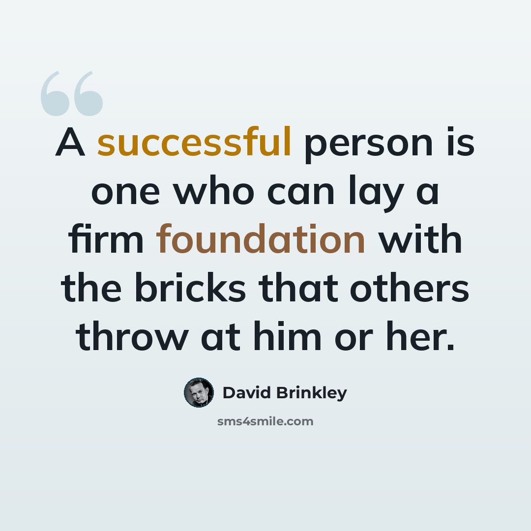 “A successful person is one who can lay a firm foundation with the bricks that others throw at him or her.” quote by David Brinkley