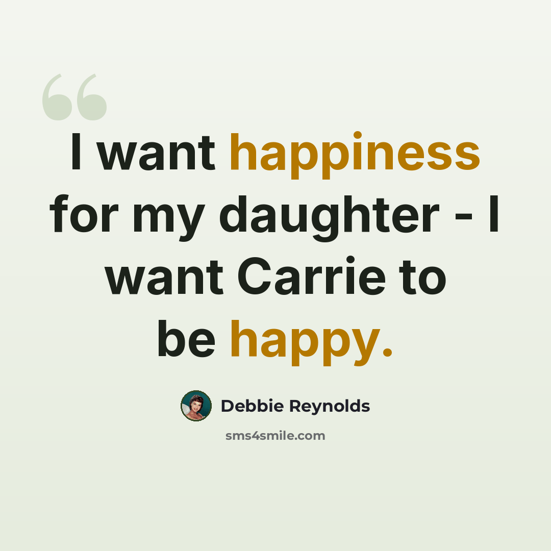 “I want happiness for my daughter - I want Carrie to be happy.” quote by Debbie Reynolds