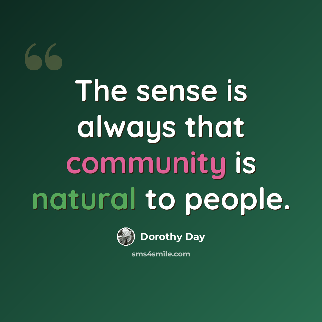 “The sense is always that community is natural to people.” quote by Dorothy Day