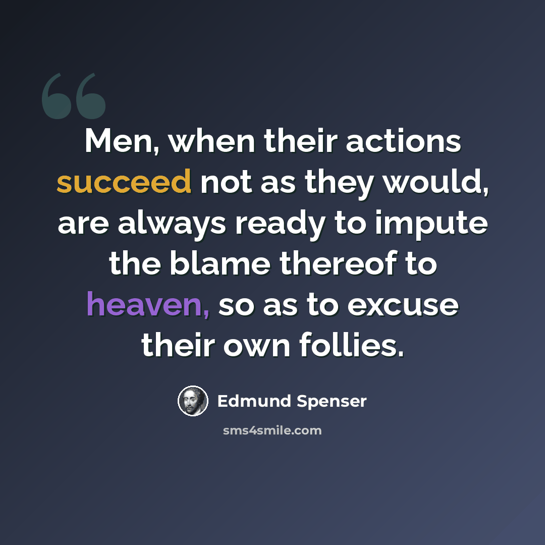 “Men, when their actions succeed not as they would, are always ready to impute the blame thereof to heaven, so as to excuse their own follies.” quote by Edmund Spenser