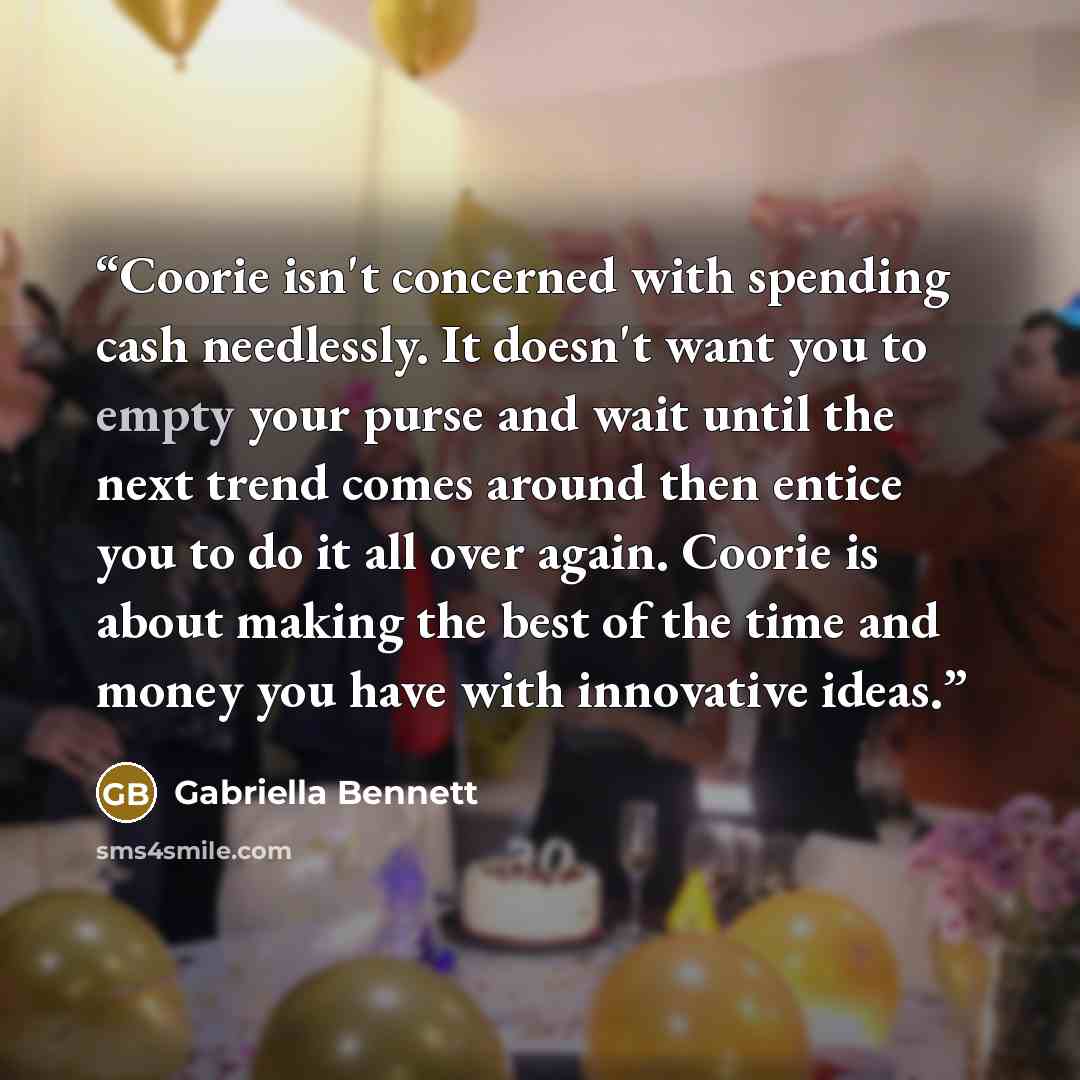 “Coorie isn't concerned with spending cash needlessly. It doesn't want you to empty your purse and wait until the next trend comes around then entice you to do it all over again. Coorie is about making the best of the time and money you have with innovative ideas.” quote by Gabriella Bennett