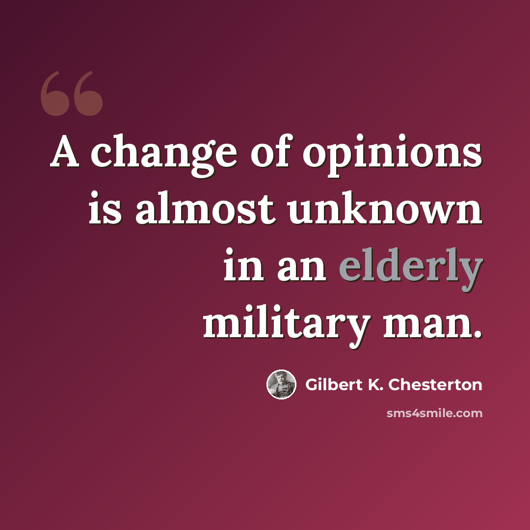 “A change of opinions is almost unknown in an elderly military man.” quote by Gilbert K. Chesterton