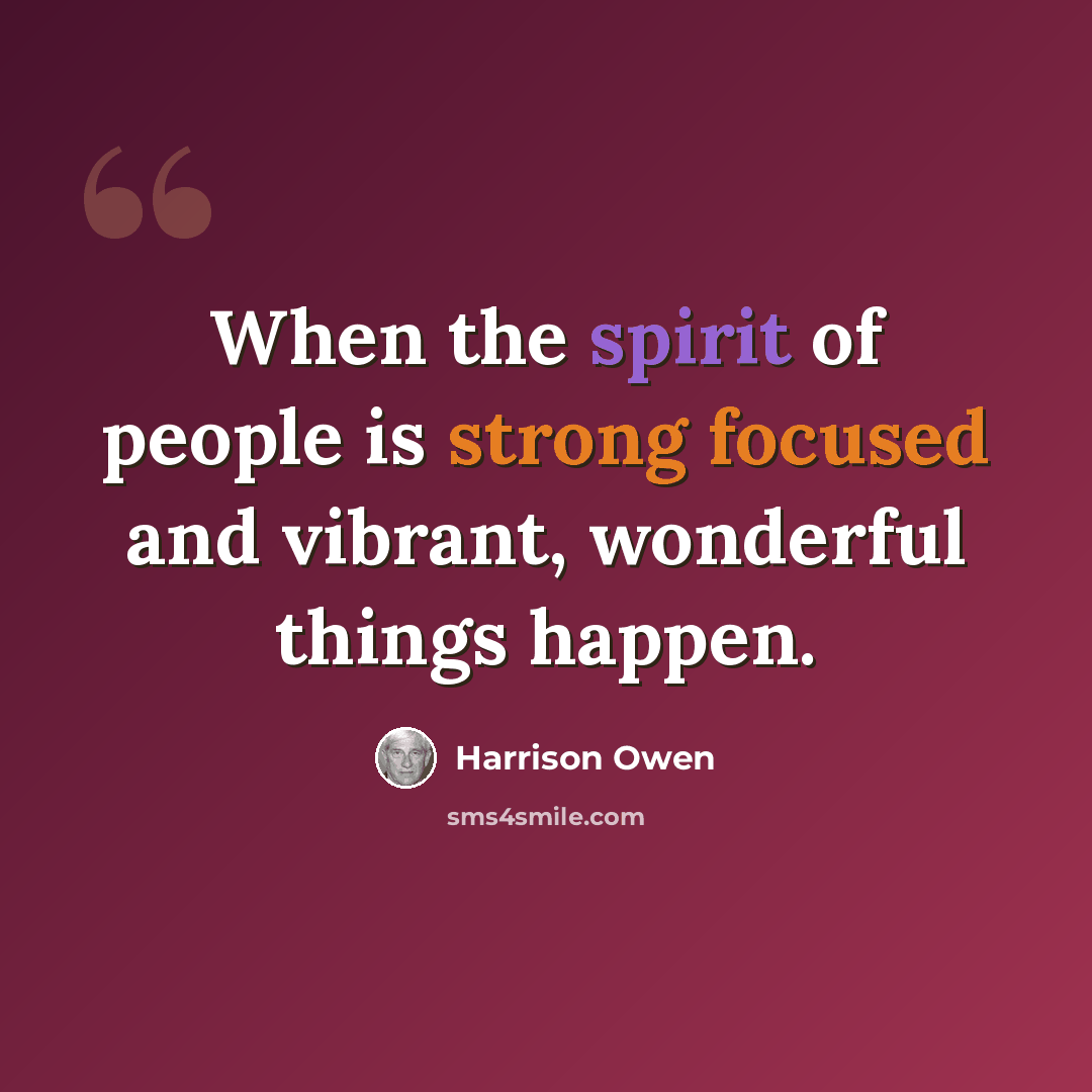 “When the spirit of people is strong focused and vibrant, wonderful things happen.” quote by Harrison Owen