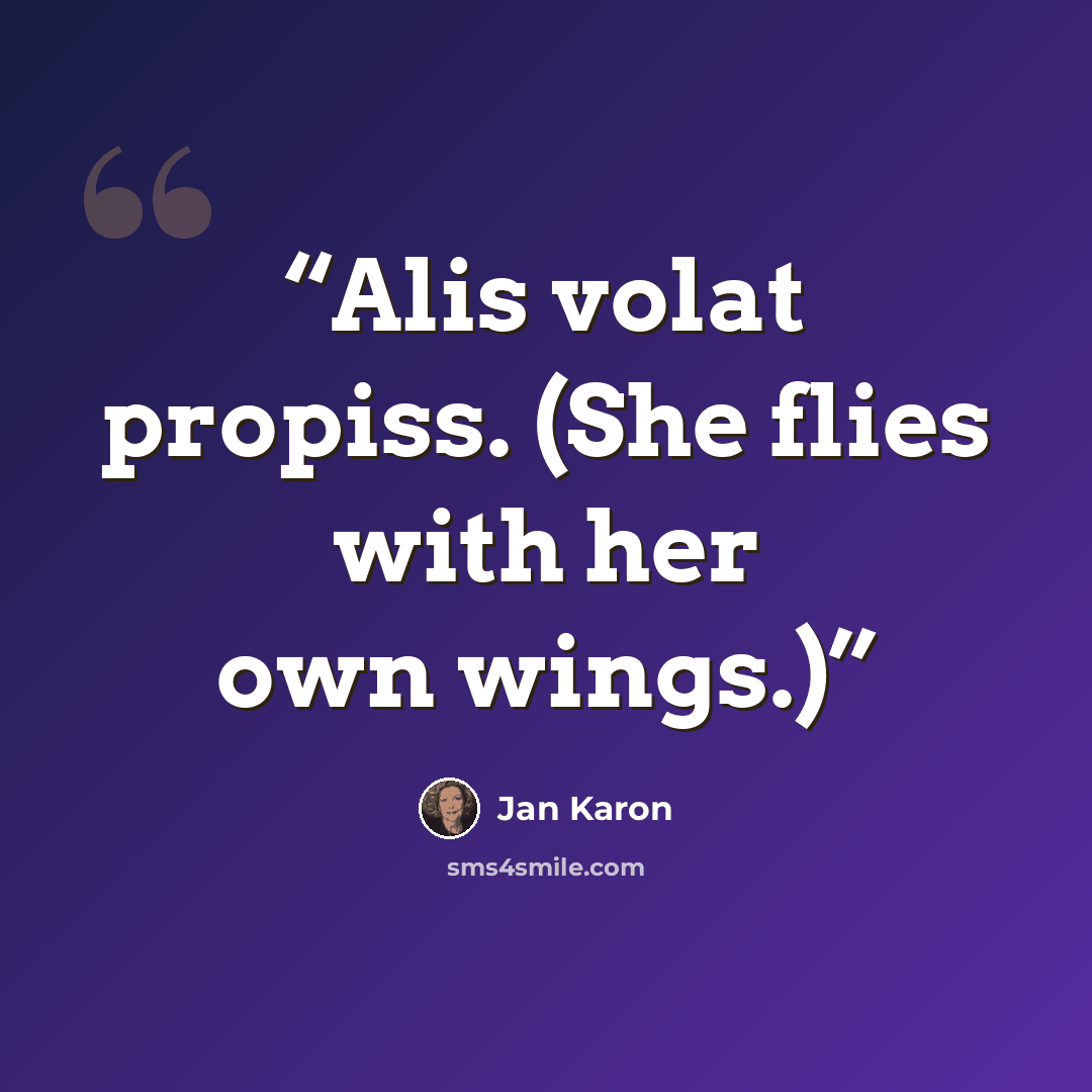 “Alis volat propiss. (She flies with her own wings.)” quote by Jan Karon