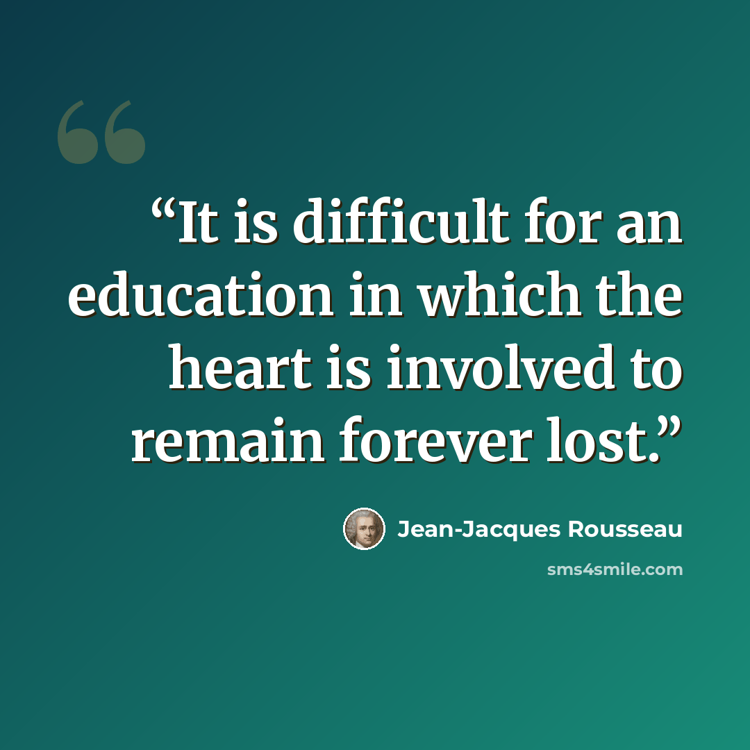 “It is difficult for an education in which the heart is involved to remain forever lost.” quote by Jean-Jacques Rousseau