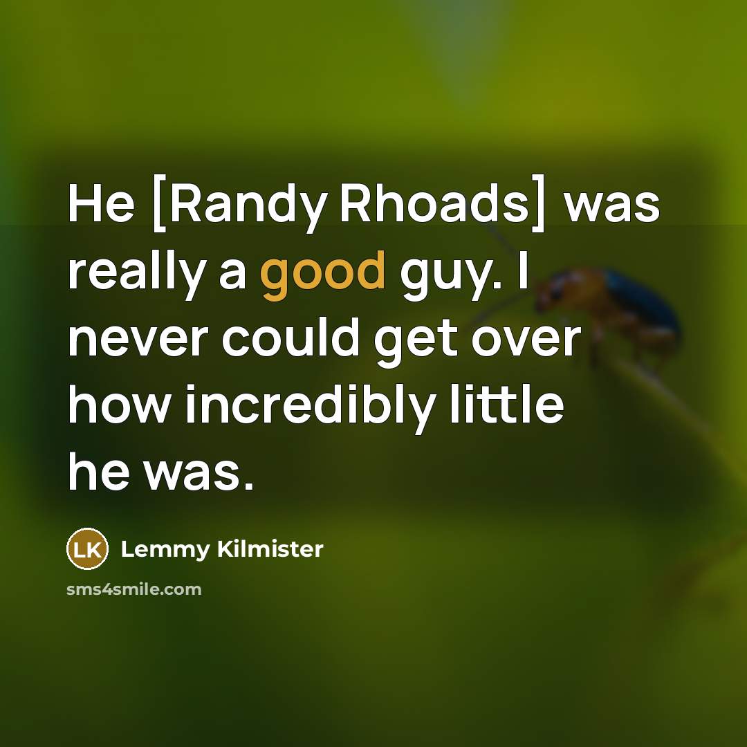 “He [Randy Rhoads] was really a good guy. I never could get over how incredibly little he was.” quote by Lemmy Kilmister