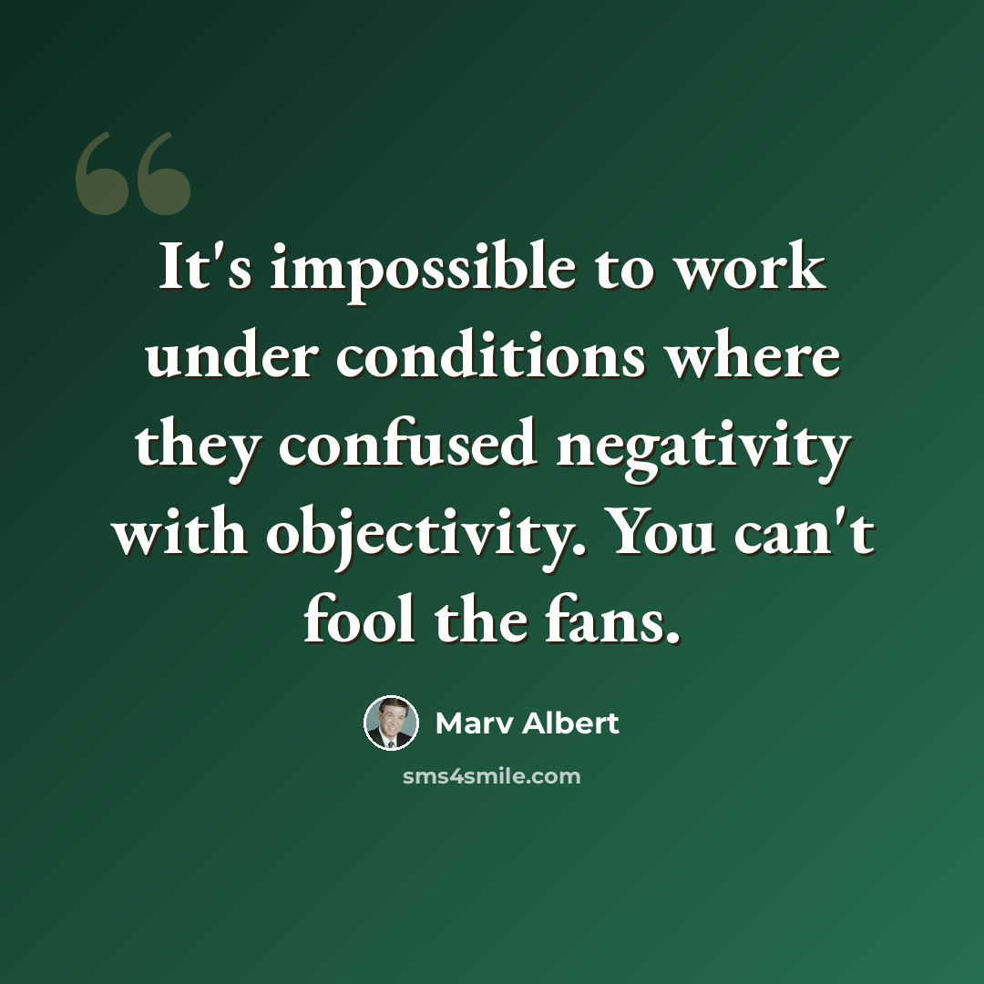 “It's impossible to work under conditions where they confused negativity with objectivity. You can't fool the fans.” quote by Marv Albert