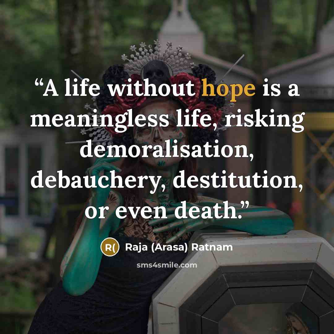 “A life without hope is a meaningless life, risking demoralisation, debauchery, destitution, or even death.” quote by Raja (Arasa) Ratnam