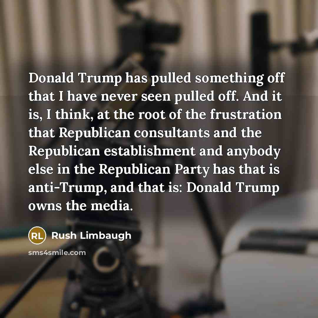 “Donald Trump has pulled something off that I have never seen pulled off. And it is, I think, at the root of the frustration that Republican consultants and the Republican establishment and anybody else in the Republican Party has that is anti-Trump, and that is: Donald Trump owns the media.” quote by Rush Limbaugh
