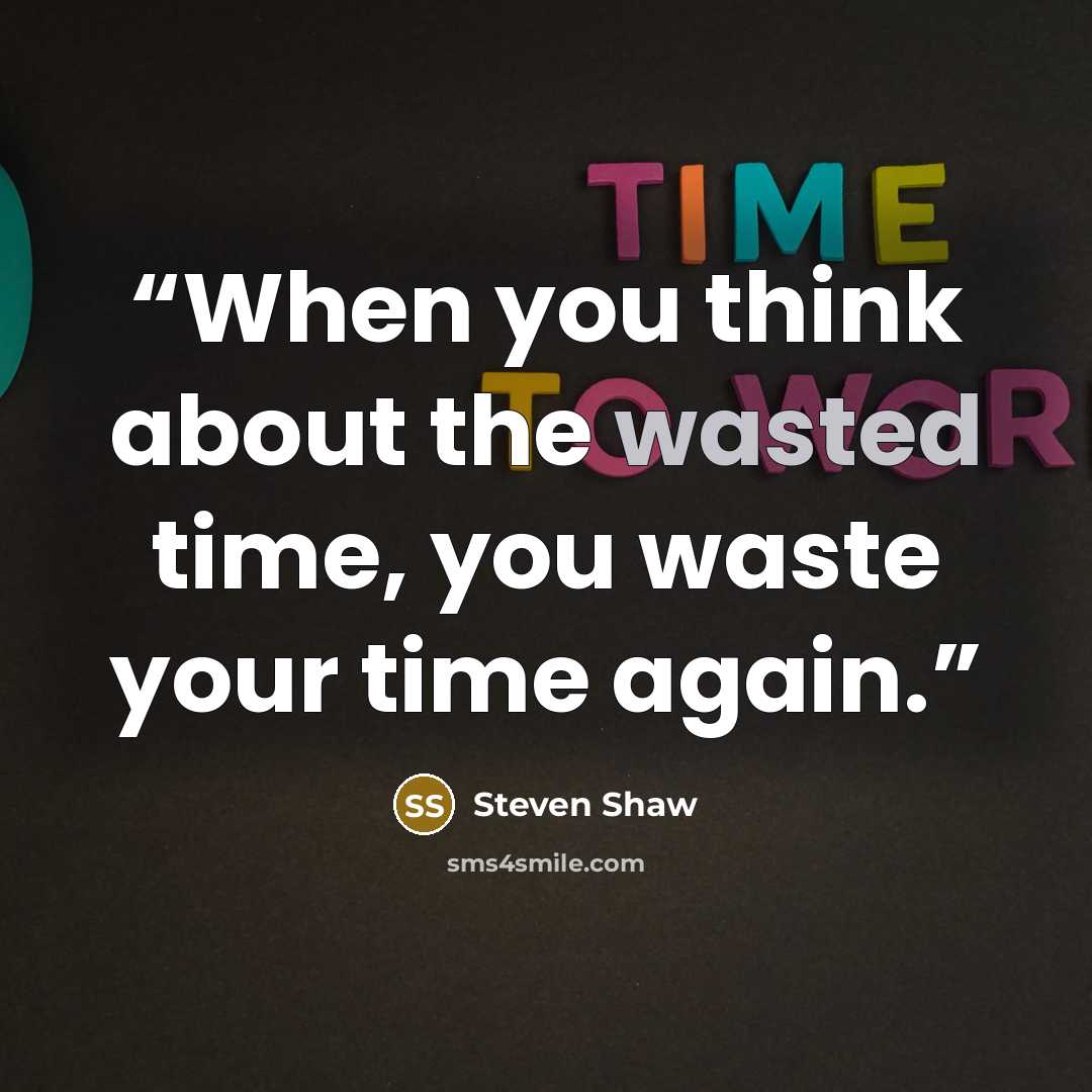 “When you think about the wasted time, you waste your time again.” quote by Steven Shaw
