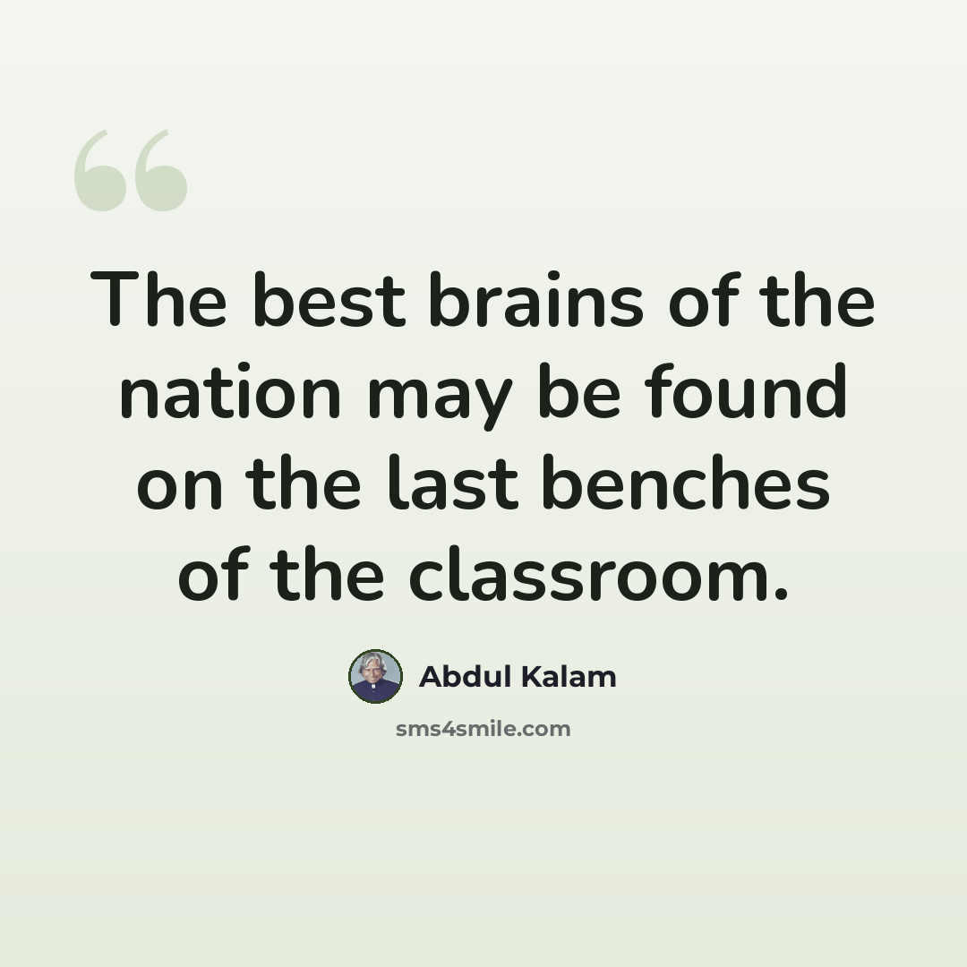 “The best brains of the nation may be found on the last benches of the classroom.” quote by Abdul Kalam
