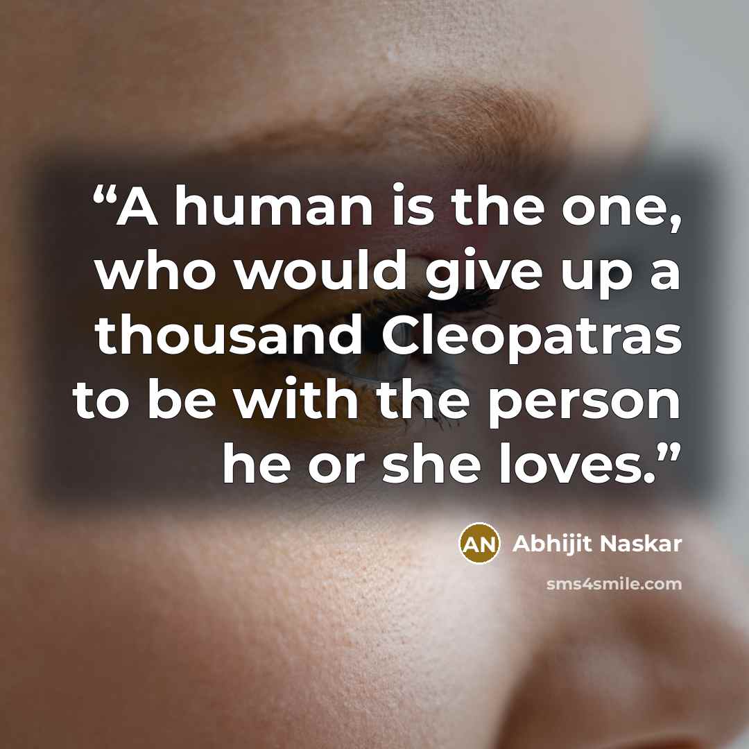 “A human is the one, who would give up a thousand Cleopatras to be with the person he or she loves.” quote by Abhijit Naskar