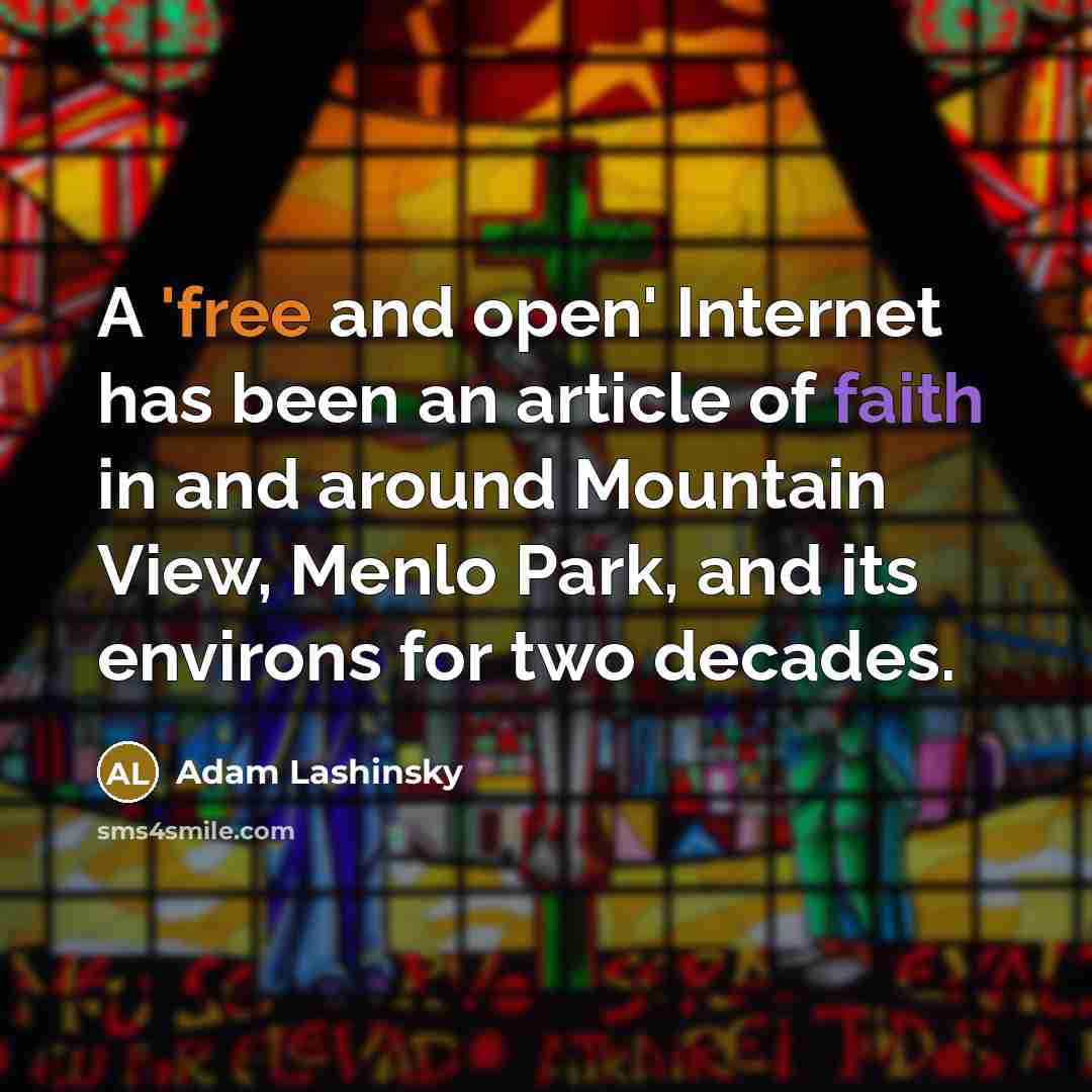 “A 'free and open' Internet has been an article of faith in and around Mountain View, Menlo Park, and its environs for two decades.” quote by Adam Lashinsky