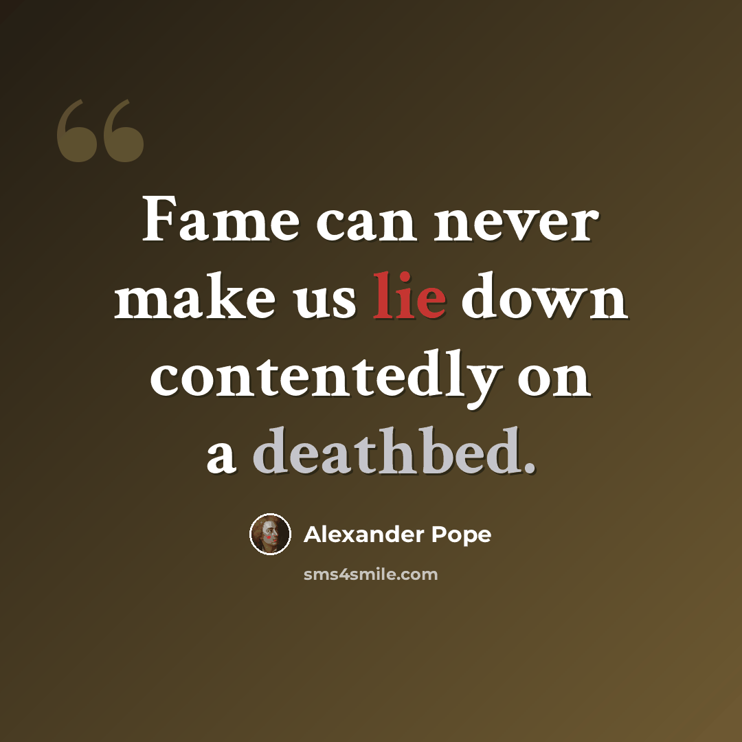 “Fame can never make us lie down contentedly on a deathbed.” quote by Alexander Pope