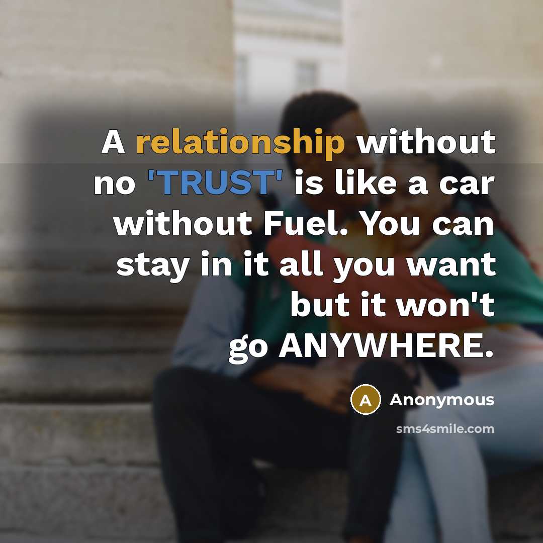 “A relationship without no 'TRUST' is like a car without Fuel. You can stay in it all you want but it won't go ANYWHERE.” quote by Anonymous